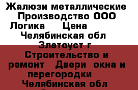 Жалюзи металлические.Производство ООО«Логика». › Цена ­ 8 500 - Челябинская обл., Златоуст г. Строительство и ремонт » Двери, окна и перегородки   . Челябинская обл.,Златоуст г.